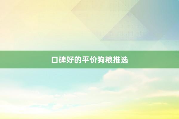 口碑好的平价狗粮推选