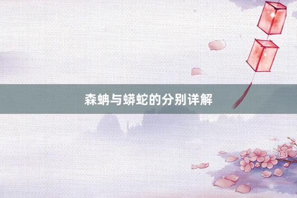 森蚺与蟒蛇的分别详解