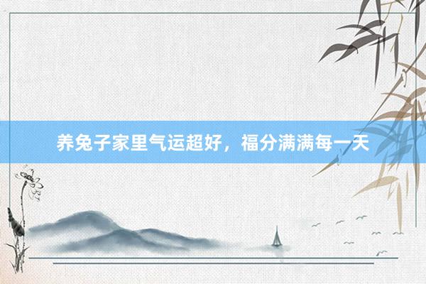 养兔子家里气运超好，福分满满每一天